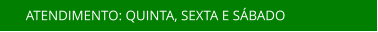 ATENDIMENTO: QUINTA, SEXTA E SÁBADO